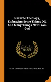 Nazarite Theology, Embracing Some Things Old And Many Things New From God - Alonson b. 1809. [from old catal Reddy