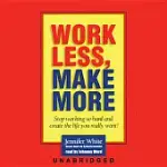 WORK LESS, MAKE MORE: STOP WORKING SO HARD AND CREATE THE LIFE YOU REALLY WANT!