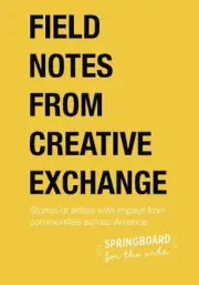 FIELD NOTES FROM CREATIVE EXCHANGE: STORIES OF ARTISTS By Springboard For The