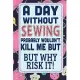A day without sewing wouldn’’t kill me: sewing quilting Lined Notebook / Journal Gift For a sewing lover 120 Pages, 6x9, Soft Cover. Matte