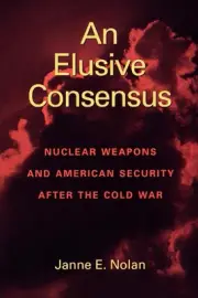 An Elusive Consensus: Nuclear Weapons and American Security after the Cold War b