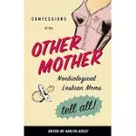 CONFESSIONS OF THE OTHER MOTHER: NONBIOLOGICAL LESBIAN MOMS TELL ALL