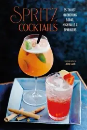Spritz Cocktails : 35 Thirst-quenching Sodas, Highballs & Sparklers, Hardcove...