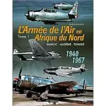L’ARMEE DE I’AIR EN AFRIQUE DU NORD: MAROC-ALGERIE-TUNISIE 1940 1967