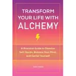 TRANSFORM YOUR LIFE WITH ALCHEMY: A PRACTICAL GUIDE TO DISSOLVE SELF-DOUBT, BALANCE YOUR MIND, AND CENTER YOURSELF