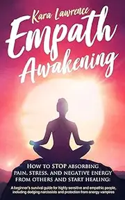 Empath Awakening - How to STOP absorbing pain, stress, and negative energy from others and start healing: (A beginner’s survival guide for highly sensitive and empathic people)