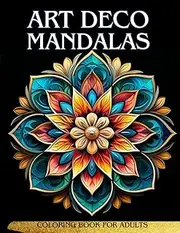 Art Deco Mandalas: A Journey of Elegance and Empowerment: 50 Enchanting Designs from the Roaring Twenties and Thirties