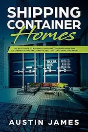 Shipping Container Homes: The Best Guide to Building a Shipping Container Home for Sustainable Living, Including Plans, Tips, Cool Ideas, and More!