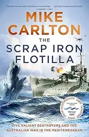 The Scrap Iron Flotilla: Five Valiant Destroyers and the Australian War in the Mediterranean
