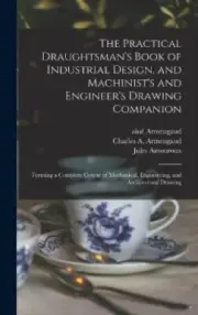 The Practical Draughtsman's Book of Industrial Design, and Machinist's and