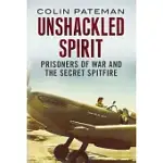 UNSHACKLED SPIRIT: PRISONERS OF WAR AND THE SECRET SPITFIRE