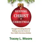 KEEPING CHRIST IN CHRISTMAS: THOUGHT-PROVOKING IDEAS FOR MAKING JESUS THE CENTER OF YOUR CHILD’’S CHRISTMAS HOLIDAY