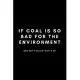 If Coal Is So Bad For The Environment Why Don’’t We Just Burn It All: Funny Environmental Specialist Notebook Gift Idea For Air, Water and Soil Regulat