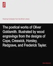 The poetical works of Oliver Goldsmith. Illustrated by wood engravings from the designs of Cope, Creswick, Horsley, Redgrave, and Frederick Tayler.