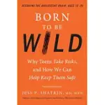 BORN TO BE WILD: WHY TEENS TAKE RISKS, AND HOW WE CAN HELP KEEP THEM SAFE