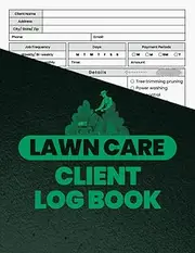 Lawn Care Client Log Book: Lawn Client Data Organizer Logbook, Customer Information Tracking For Lawn Maintenance Order, Lawn Mowing Services Writing Appointment Notebook For Small Businesses