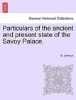 Particulars of the ancient and present state of the Savoy Palace.