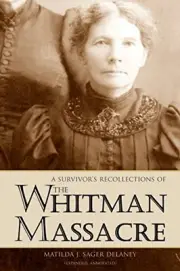 A SURVIVOR'S RECOLLECTIONS OF THE WHITMAN MASSACRE By Matilda J. Sager Delaney