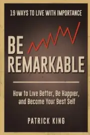 Be Remarkable: How to Live Better, Be Happier, and Become Your Best Self