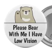 Please Bear With Me I Have Low Vision Badge Button Pin 2.25" Impaired Blind Aid