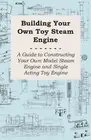 Building Your Own Toy Steam Engine - A Guide to Constructing Your Own Model