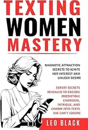 TEXTING WOMEN MASTERY: MAGNETIC ATTRACTION SECRETS TO IGNITE HER INTEREST AND UNLOCK DESIRE: Expert Secrets Revealed to Encode Irresistible Charisma, Intrigue, and Charm into Texts she Can’t Ignore