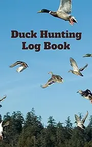 Duck Hunting Log Book: The Ultimate Hunting Log Book for Duck Hunters