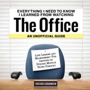 Everything I Need to Know I Learned from Watching The Office: An Unofficial Guide