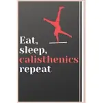 CALISTHENICS NOTEBOOK EAT SLEEP CALISTHENICS REPEAT JOURNAL FOR YOUR DAILY LIFE: LINED NOTEBOOK / JOURNAL GIFT, 100 PAGES, 6X9, SOFT COVER, MATTE FINI