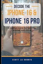 Decode the iPhone 16 and iPhone 16 Pro: A Simple Guide to the 2024 iPhone and iOS 18