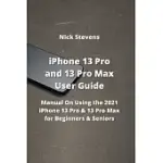 IPHONE 13 PRO AND 13 PRO MAX USER GUIDE: MANUAL ON USING THE 2021 IPHONE 13 PRO & 13 PRO MAX FOR BEGINNERS & SENIORS