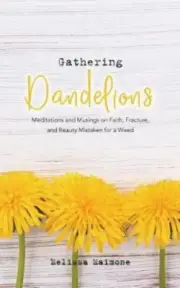 Gathering Dandelions: Meditations and Musings on Faith, Fracture, and Beauty