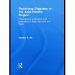 RESOLVING DISPUTES IN THE ASIA-PACIFIC REGION: INTERNATIONAL ARBITRATION AND MEDIATION IN EAST ASIA AND THE WEST