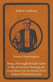 Practical Ventriloquism - Being a Thoroughly Reliable Guide to the Art of Voi-,