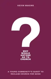 Why Would Anyone Go to Church?: A Young Communitys Quest to Reclaim Church for Good - Makins