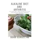 Alkaline Diet and Arthritis: Everything You Need To Know On How to Heal from Arthritis with the Acid Alkaline Diet for Beginners
