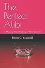 The Perfect Alibi: A Mystery Where Nothing Is What It Seems by Bevin Studstill P