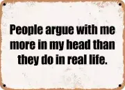 METAL SIGN - People argue with me more in my head than they do in real life.