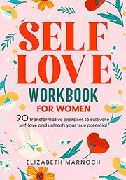 Self-Love Workbook for Women: Cultivate Self-Compassion, Banish Self-Doubt, and Embrace Your Authentic Self | Empowering Self-Help Workbook for Women Includes Over 90 Exercises