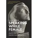SPEAKING WHILE FEMALE: 75 EXTRAORDINARY SPEECHES BY AMERICAN WOMEN