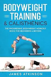 Bodyweight Training & Calisthenics: The Progressive Bodyweight Workout Book For Beginners & Beyond