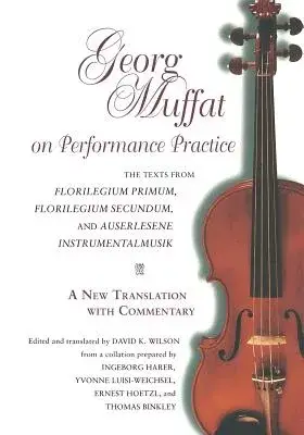 Georg Muffat on Performance Practice: The Texts from Florilegium Primum, Florilegium Secundum, and Auserlesene Instrumentalmusik--A New Translation wi