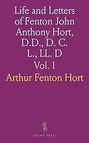Life and Letters of Fenton John Anthony Hort, D.D., D. C. L., LL. D: Sometime Hulsean Professor and Lady Margaret's Reader in Divinity in the University of Cambridge