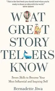 What Great Storytellers Know: Seven Skills to Become Your Most Influential and Inspiring Self