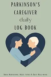 Parkinson’s Caregiver Daily Log Book: 2-Page Daily Journal to Track Symptoms, Medications, Mood, and Mobility: A Practical 60-Day Planner for Family ... Tremors, Freezing, Nutrition & Overall Care