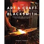 THE ART AND CRAFT OF THE BLACKSMITH: TECHNIQUES AND INSPIRATION FOR THE MODERN SMITH