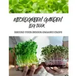 MICROGREEN GARDEN LOG BOOK: RECORD YOUR ORGANIC INDOOR CROPS