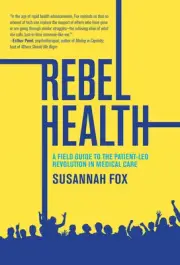 Rebel Health: A Field Guide to the Patient-Led Revolution in Medical Care Har...