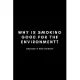 Why Is Smoking Good For The Environment?: Funny Environmental Specialist Notebook Gift Idea For Air, Water and Soil Regulators - 120 Pages (6 x 9) Hil