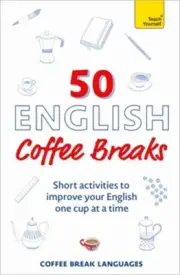 50 English Coffee Breaks: Short Activities to Improve Your English One Cup at a